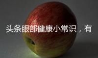 頭條眼部健康小常識，有關(guān)眼部健康知識兒童的詳情