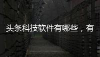頭條科技軟件有哪些，有關暢銷科技軟件排名前十名的詳情