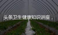 頭條衛(wèi)生健康知識(shí)講座，有關(guān)衛(wèi)生月健康知識(shí)的詳情