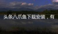 頭條八爪魚下載安裝，有關如何下載八爪魚科技軟件的詳情