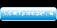 頭條關(guān)于夢(mèng)境的學(xué)說(shuō)，有關(guān)關(guān)于夢(mèng)境和健康的冷知識(shí)的詳情