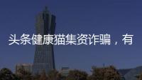 頭條健康貓集資詐騙，有關健康貓理財知識app的詳情