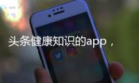 頭條健康知識(shí)的app，有關(guān)免費(fèi)分享健康知識(shí)的網(wǎng)站的詳情
