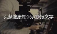 頭條健康知識手抄報文字內容，有關健康的美好知識手抄報內容的詳情