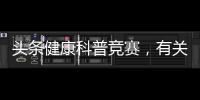 頭條健康科普競賽，有關健康知識大賽科普的詳情