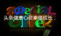 頭條健康心靈幸福成長，有關健康心靈與幸福的詳情