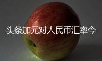 頭條加元對人民幣匯率今日，有關加元對人民幣匯率昨日的詳情