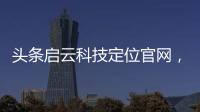 頭條啟云科技定位官網，有關啟云科技社交軟件是什么的詳情