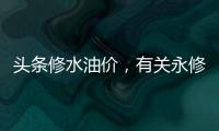 頭條修水油價，有關永修今日油價的詳情