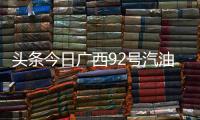 頭條今日廣西92號汽油價格多少，有關今日廣西92號汽油價格的詳情