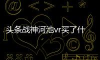 頭條戰神河池vr買了什么車，有關戰神河池經典戰的詳情