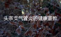 頭條支氣管炎的健康宣教內容，有關氣管炎健康知識講座的詳情