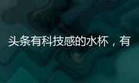 頭條有科技感的水杯，有關測評黑科技水杯的軟件下載的詳情