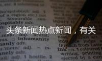 頭條新聞熱點新聞，有關新聞熱點事件搞笑圖片的詳情