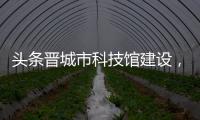 頭條晉城市科技館建設，有關晉城科技館多媒體軟件的詳情
