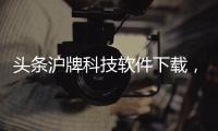 頭條滬牌科技軟件下載，有關滬牌科技軟件的詳情