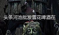 頭條河池批發(fā)雪花啤酒在哪，有關(guān)河池批發(fā)雪花的詳情