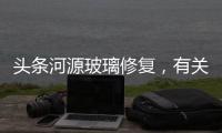 頭條河源玻璃修復，有關河池玻璃修復的詳情