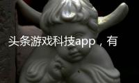 頭條游戲科技app，有關游戲科技軟件電腦配置高嗎的詳情