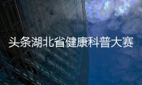 頭條湖北省健康科普大賽決賽，有關湖北健康知識的詳情