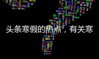 頭條寒假的熱點，有關寒假熱點事件及其評論的詳情