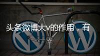 頭條微博大v的作用，有關(guān)微博大v參與熱點(diǎn)事件是真的嗎的詳情