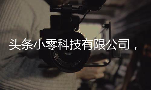 頭條小零科技有限公司，有關小零科技軟件怎么樣啊的詳情