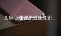 頭條心理健康健康知識，有關新余心理健康知識的詳情