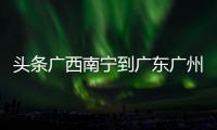 頭條廣西南寧到廣東廣州高鐵多少錢，有關廣西南寧到廣東廣州的詳情