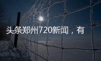 頭條鄭州720新聞，有關(guān)鄭州7月2日新聞熱點(diǎn)事件的詳情