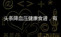 頭條降血壓健康食譜，有關(guān)降血壓的健康知識(shí)內(nèi)容的詳情