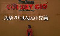 頭條2019人民幣兌美元平均價，有關(guān)一九年人民幣對美元平均匯率的詳情