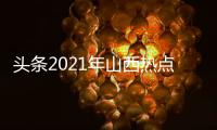 頭條2021年山西熱點事件，有關山西本土熱點事件的詳情