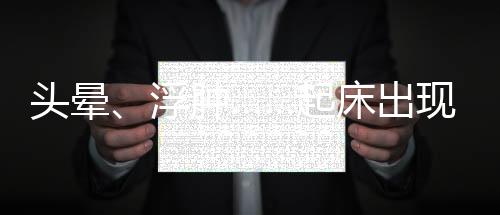 頭暈、浮腫……起床出現五種癥狀一定要當心！