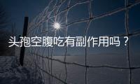 頭孢空腹吃有副作用嗎？專家揭秘真相！