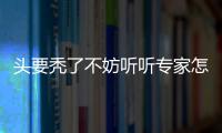 頭要禿了不妨聽聽專家怎么說(shuō)……