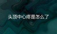 頭頂中心疼是怎么了