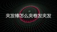 夾發棒怎么夾卷發夾發