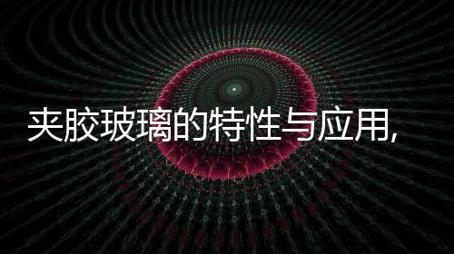 夾膠玻璃的特性與應用,行業(yè)資訊