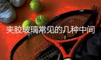 夾膠玻璃常見的幾種中間膜簡介！,行業(yè)資訊
