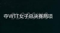 奪WTT女子總決賽兩項冠軍，孫穎莎：完美收官！
