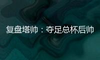 復盤塔帥：奪足總杯后帥位危機 妙招自救重建球隊