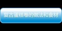 復古蛋糕卷的做法和食材用料及健康功效