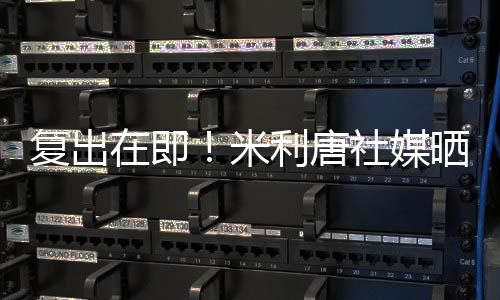 復出在即！米利唐社媒曬照，已經恢復場地訓練