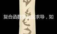 復合函數怎么反求導，如何求解復合函數的反函數