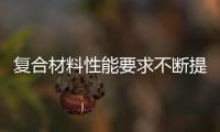 復合材料性能要求不斷提升