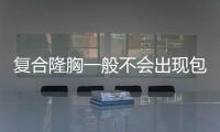 復合隆胸一般不會出現包膜攣縮,復合隆胸包膜攣縮可以這樣預防