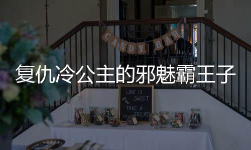 復仇冷公主的邪魅霸王子（跟復仇冷公主的邪魅王子類似的小說）