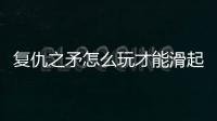 復(fù)仇之矛怎么玩才能滑起來(lái)（復(fù)仇之矛怎么玩）