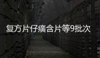 復方片仔癀含片等9批次藥品來源不明，福建昇達醫藥被罰